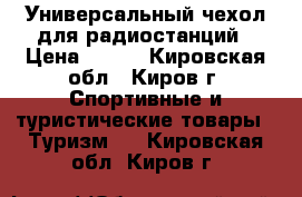 Универсальный чехол для радиостанций › Цена ­ 600 - Кировская обл., Киров г. Спортивные и туристические товары » Туризм   . Кировская обл.,Киров г.